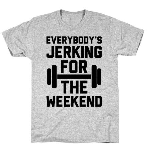 Everybody's Jerking For The Weekend T-Shirt