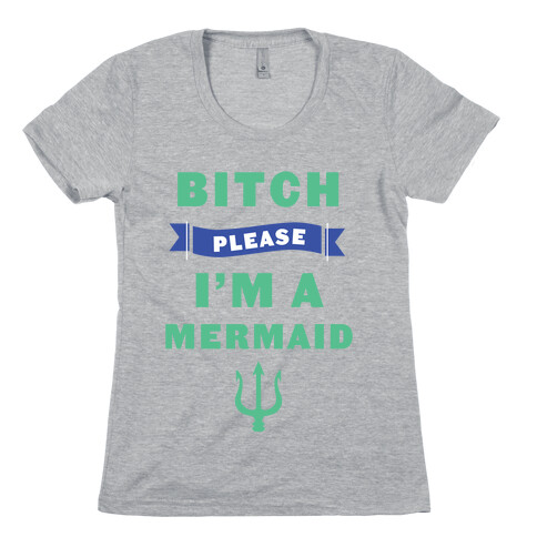 Bitch Please I'm a Mermaid Womens T-Shirt