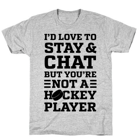 I'd Love To Stay And Chat But You're Not A Hockey Player T-Shirt