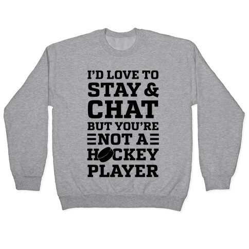 I'd Love To Stay And Chat But You're Not A Hockey Player Pullover