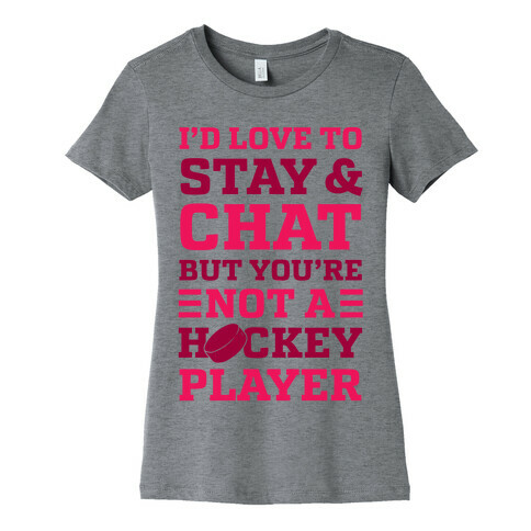 I'd Love To Stay And Chat But You're Not A Hockey Player Womens T-Shirt