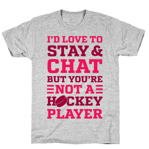 I'd Love To Stay And Chat But You're Not A Hockey Player T-Shirt