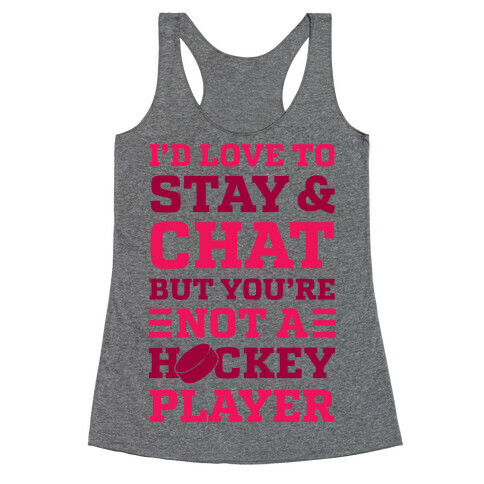 I'd Love To Stay And Chat But You're Not A Hockey Player Racerback Tank Top