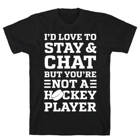 I'd Love To Stay And Chat But You're Not A Hockey Player T-Shirt