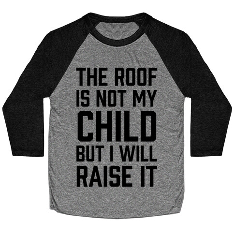 The Roof Is Not My Child But I Will Raise It Baseball Tee