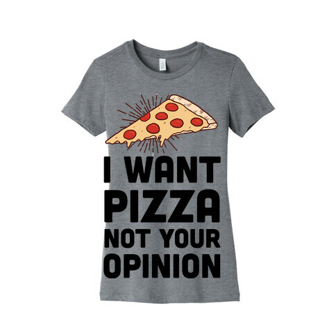 I Want Pizza Not Your Opinion Womens T-Shirt