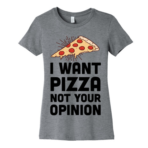 I Want Pizza Not Your Opinion Womens T-Shirt