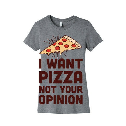 I Want Pizza Not Your Opinion Womens T-Shirt