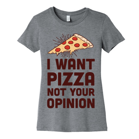 I Want Pizza Not Your Opinion Womens T-Shirt