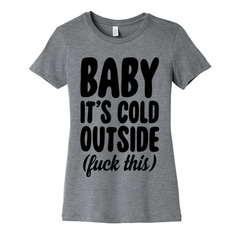 Baby It's Cold Outside (F*** This) Womens T-Shirt