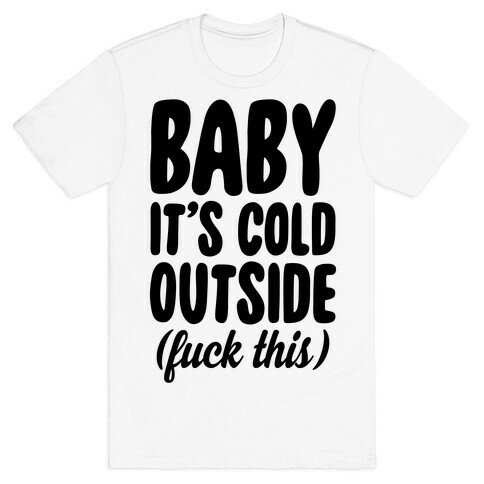 Baby It's Cold Outside (F*** This) T-Shirt