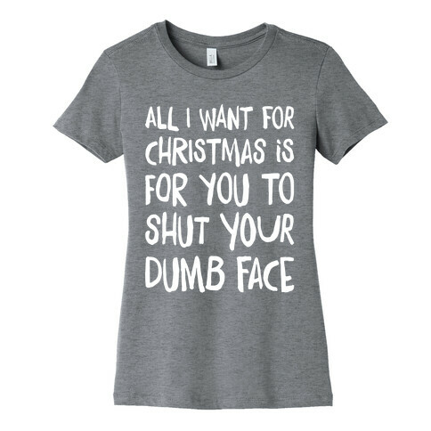 All I Want For Christmas Is For You To Shut Your Dumb Face Womens T-Shirt