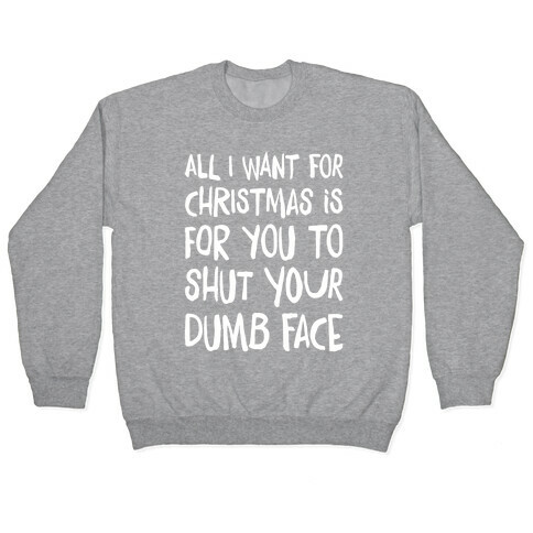 All I Want For Christmas Is For You To Shut Your Dumb Face Pullover