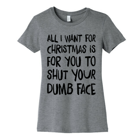 All I Want For Christmas Is For You To Shut Your Dumb Face Womens T-Shirt