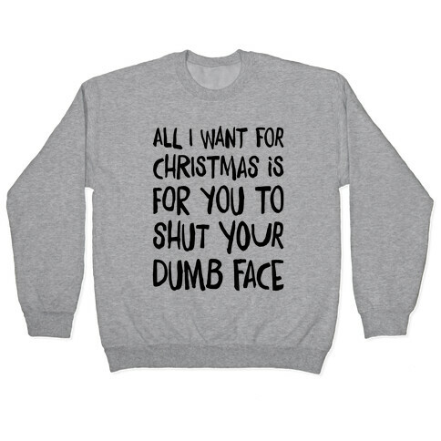 All I Want For Christmas Is For You To Shut Your Dumb Face Pullover