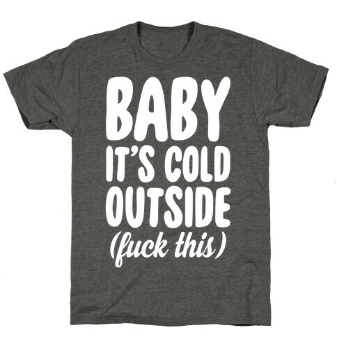 Baby It's Cold Outside (F*** This) T-Shirt