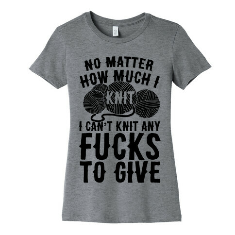 No Matter How Much I Knit I Can't Knit Any F***s To Give Womens T-Shirt