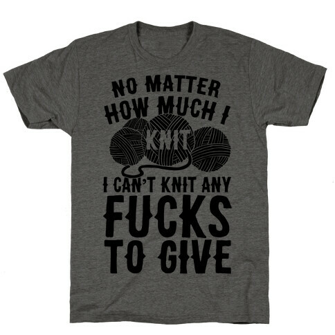 No Matter How Much I Knit I Can't Knit Any F***s To Give T-Shirt