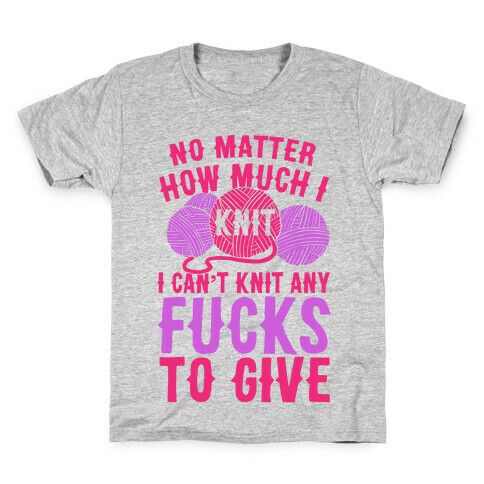 No Matter How Much I Knit I Can't Knit Any F***s To Give Kids T-Shirt