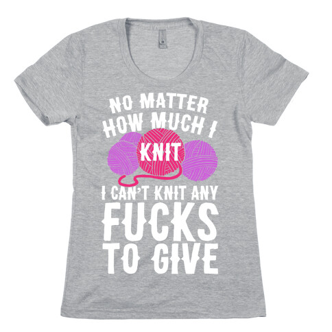 No Matter How Much I Knit I Can't Knit Any F***s To Give Womens T-Shirt