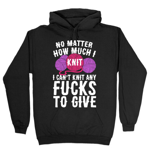 No Matter How Much I Knit I Can't Knit Any F***s To Give Hooded Sweatshirt