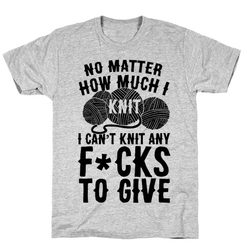 No Matter How Much I Knit I Can't Knit Any F*cks To Give T-Shirt