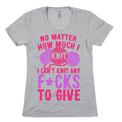 No Matter How Much I Knit I Can't Knit Any F*cks To Give Womens T-Shirt