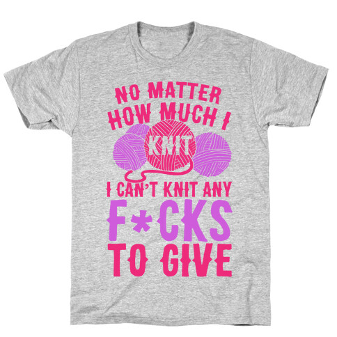 No Matter How Much I Knit I Can't Knit Any F*cks To Give T-Shirt