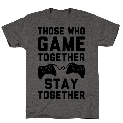 Those Who Game Together Stay Together T-Shirt