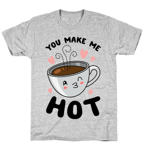 You Make Me Hot T-Shirt