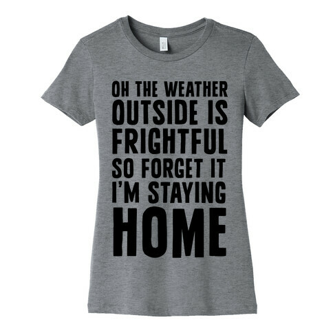 Oh The Weather Outside Is Frightful So Forget It I'm Staying Home Womens T-Shirt