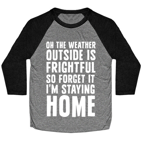 Oh The Weather Outside Is Frightful So Forget It I'm Staying Home Baseball Tee