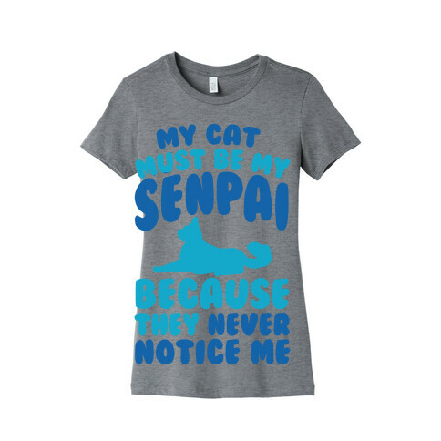 My Cat Must Be My Senpai Because They Never Notice Me Womens T-Shirt
