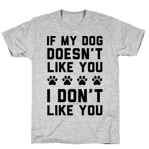 If My Dog Doesn't Like You I Don't Like You T-Shirt
