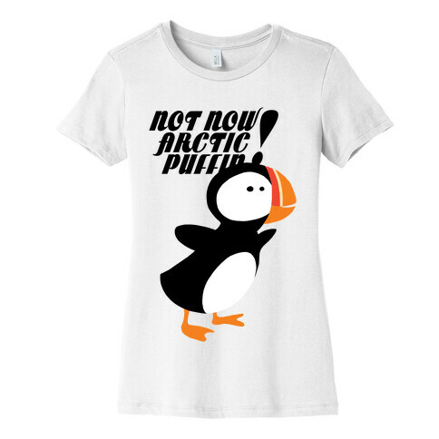 Not Now Arctic Puffin Womens T-Shirt