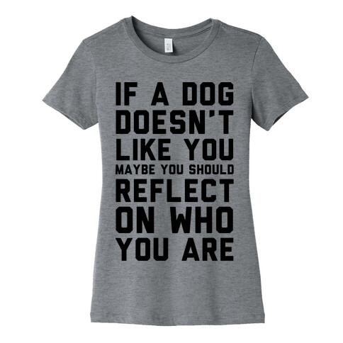 If A Dog Doesn't Like You Maybe You Should Reflect On Who You Are Womens T-Shirt