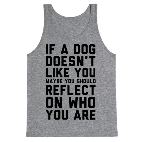 If A Dog Doesn't Like You Maybe You Should Reflect On Who You Are Tank Top