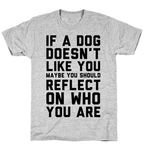 If A Dog Doesn't Like You Maybe You Should Reflect On Who You Are T-Shirt