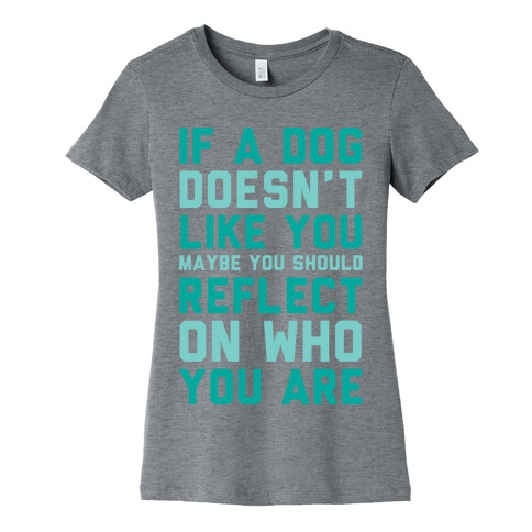If A Dog Doesn't Like You Maybe You Should Reflect On Who You Are Womens T-Shirt