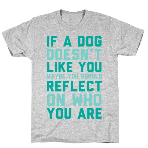 If A Dog Doesn't Like You Maybe You Should Reflect On Who You Are T-Shirt