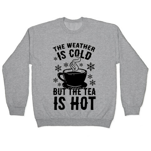 The Weather Is Cold But The Tea Is Hot Pullover
