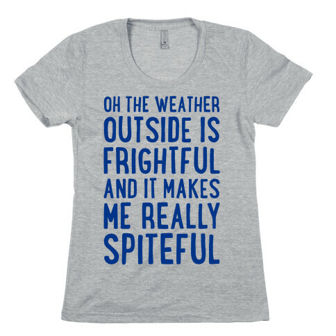 Oh The Weather Outside Is Frightful, And It Makes Me Really Spiteful Womens T-Shirt