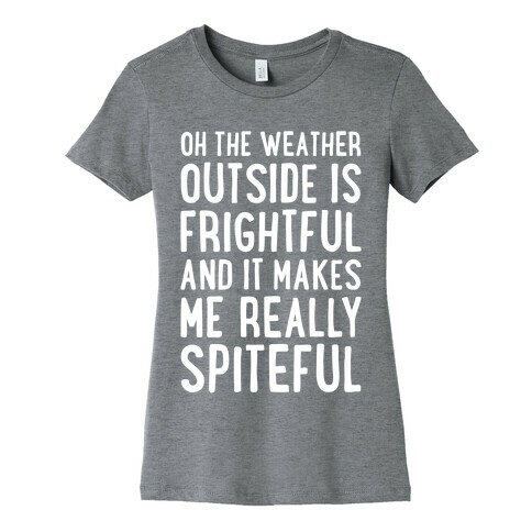 Oh The Weather Outside Is Frightful, And It Makes Me Really Spiteful Womens T-Shirt