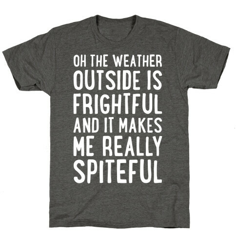 Oh The Weather Outside Is Frightful, And It Makes Me Really Spiteful T-Shirt