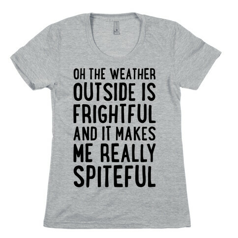 Oh The Weather Outside Is Frightful, And It Makes Me Really Spiteful Womens T-Shirt