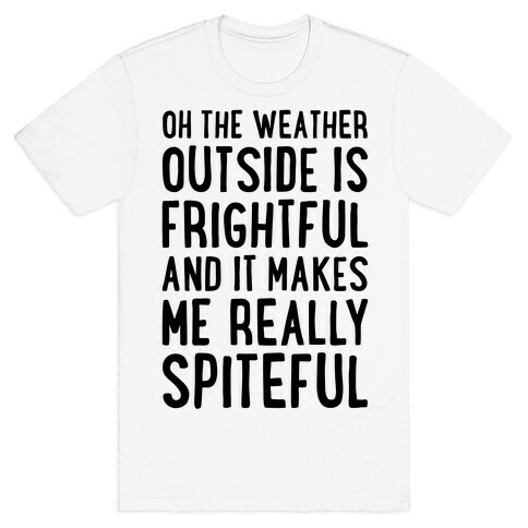 Oh The Weather Outside Is Frightful, And It Makes Me Really Spiteful T-Shirt