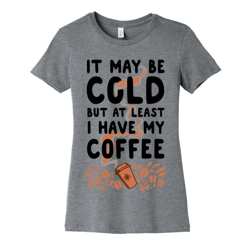 It May be Cold Out But at Least I have Coffee Womens T-Shirt