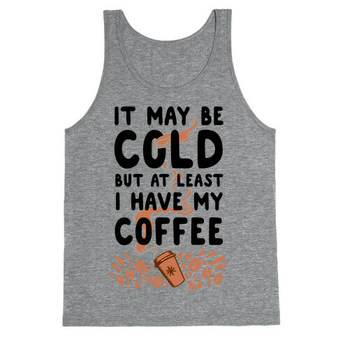 It May be Cold Out But at Least I have Coffee Tank Top