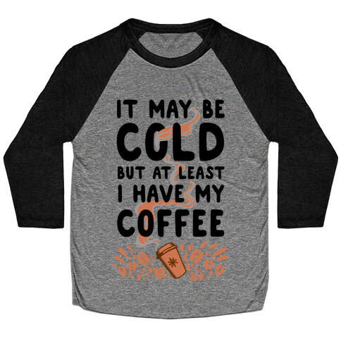 It May be Cold Out But at Least I have Coffee Baseball Tee