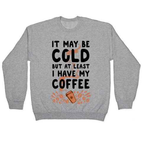 It May be Cold Out But at Least I have Coffee Pullover